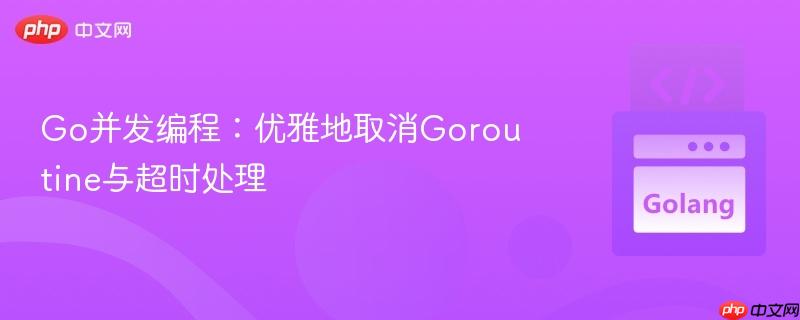 Go并发编程：优雅地取消Goroutine与超时处理