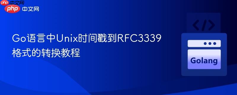 Go语言中Unix时间戳到RFC3339格式的转换教程