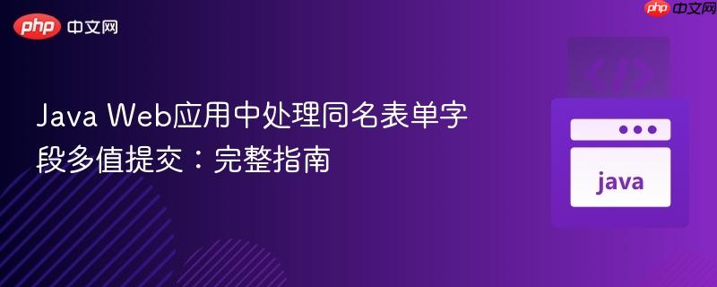 Java Web应用中处理同名表单字段多值提交：完整指南