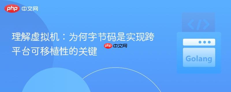 理解虚拟机：为何字节码是实现跨平台可移植性的关键