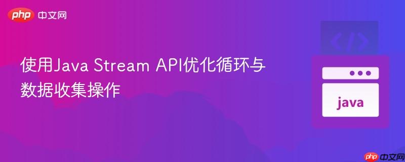 使用Java Stream API优化循环与数据收集操作