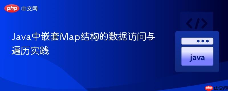Java中嵌套Map结构的数据访问与遍历实践