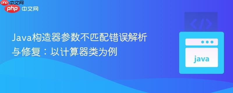 Java构造器参数不匹配错误解析与修复：以计算器类为例