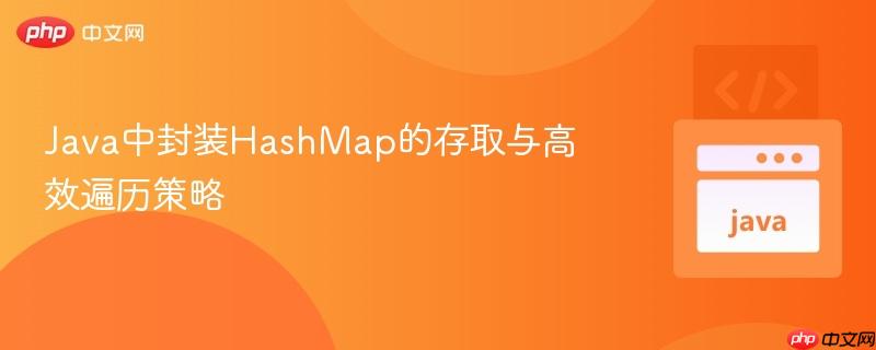 Java中封装HashMap的存取与高效遍历策略