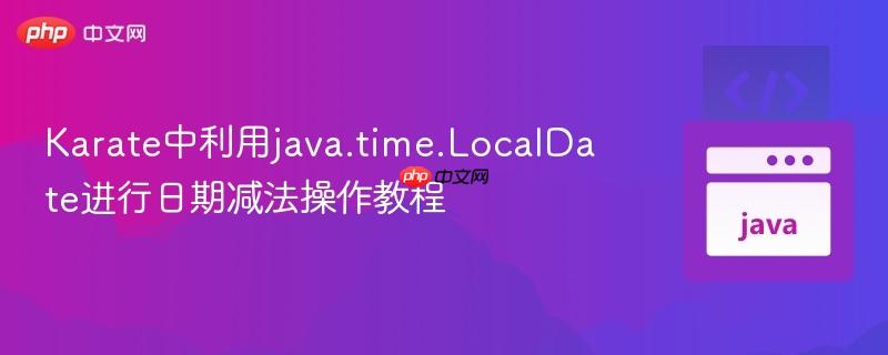 Karate中利用java.time.LocalDate进行日期减法操作教程