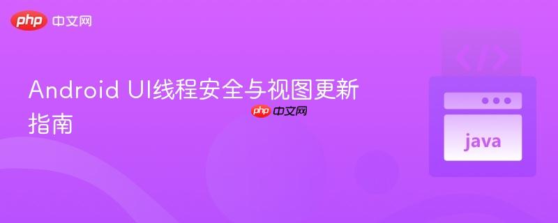 Android UI线程安全与视图更新指南