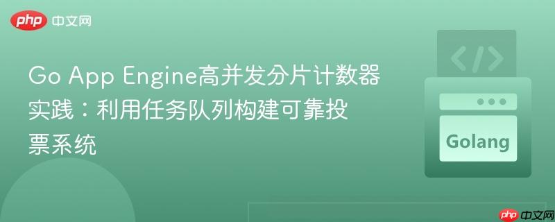 Go App Engine高并发分片计数器实践：利用任务队列构建可靠投票系统