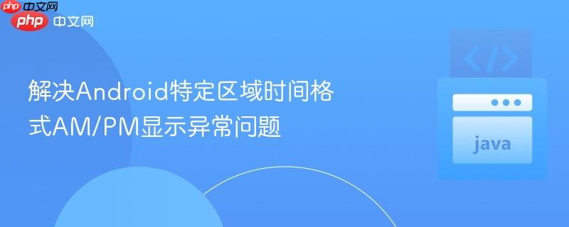 解决Android特定区域时间格式AM/PM显示异常问题