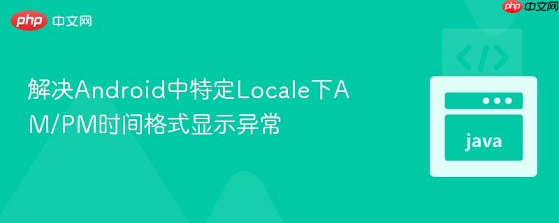 解决Android中特定Locale下AM/PM时间格式显示异常