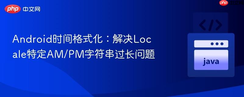 Android时间格式化：解决Locale特定AM/PM字符串过长问题