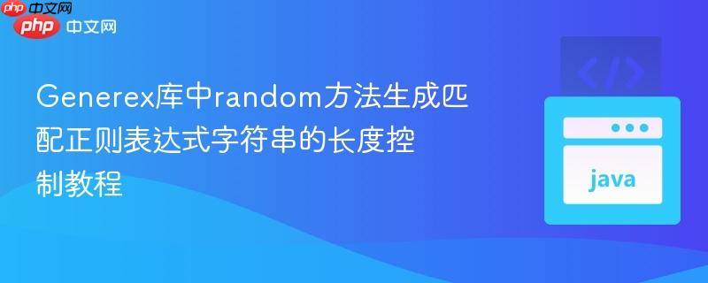 Generex库中random方法生成匹配正则表达式字符串的长度控制教程