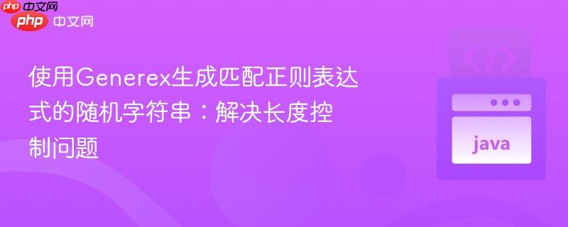 使用Generex生成匹配正则表达式的随机字符串：解决长度控制问题