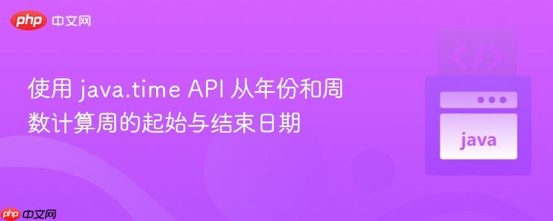 使用 java.time API 从年份和周数计算周的起始与结束日期