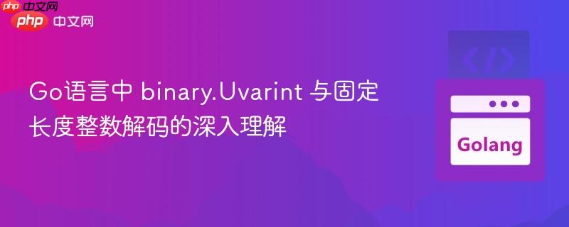 Go语言中 binary.Uvarint 与固定长度整数解码的深入理解