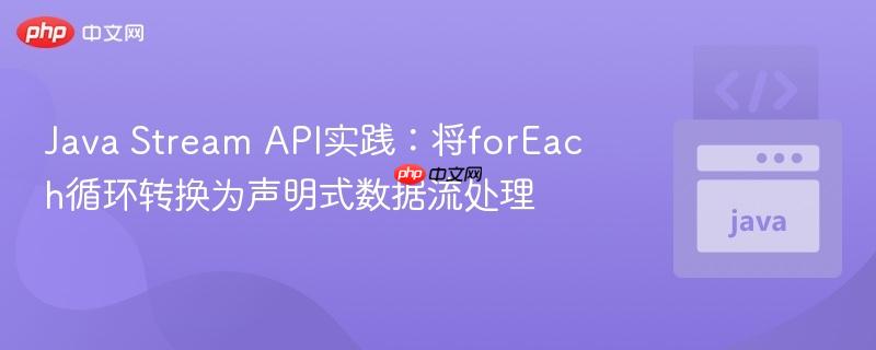Java Stream API实践：将forEach循环转换为声明式数据流处理