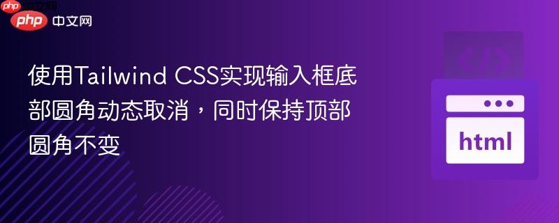 使用Tailwind CSS实现输入框底部圆角动态取消，同时保持顶部圆角不变