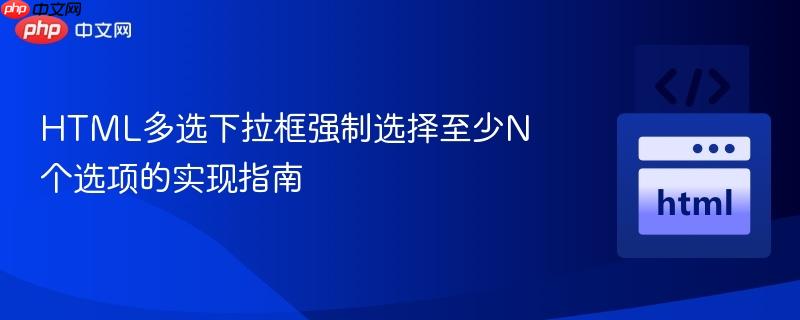 HTML多选下拉框强制选择至少N个选项的实现指南