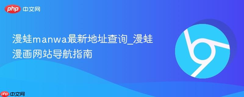 漫蛙manwa最新地址查询_漫蛙漫画网站导航指南