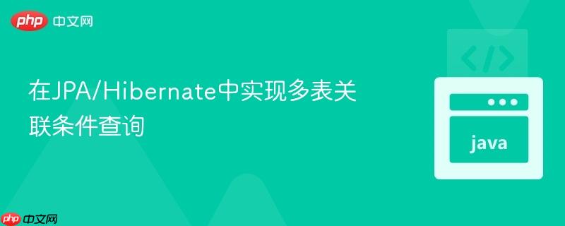 在JPA/Hibernate中实现多表关联条件查询