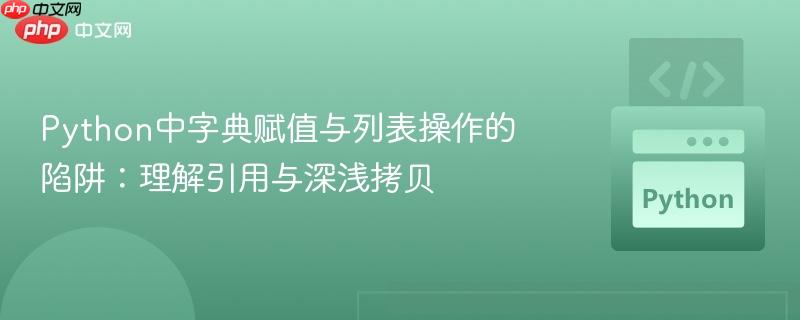 Python中字典赋值与列表操作的陷阱：理解引用与深浅拷贝
