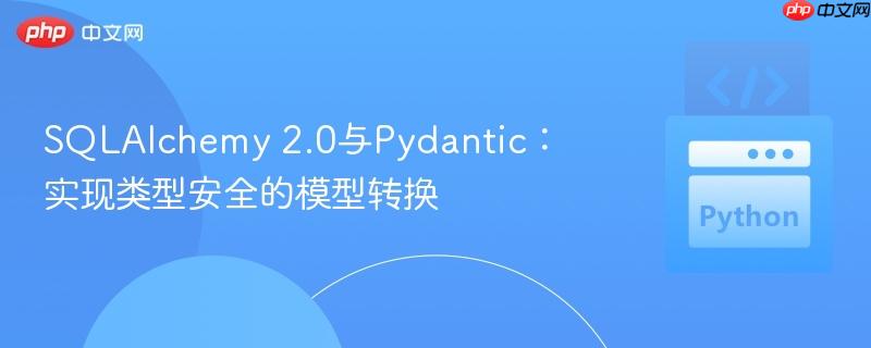 SQLAlchemy 2.0与Pydantic：实现类型安全的模型转换
