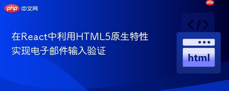在React中利用HTML5原生特性实现电子邮件输入验证