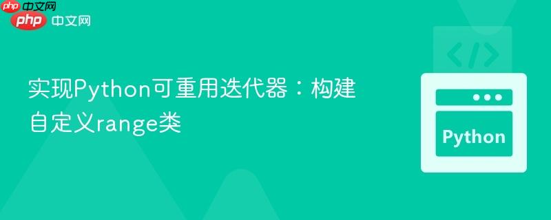 实现Python可重用迭代器：构建自定义range类