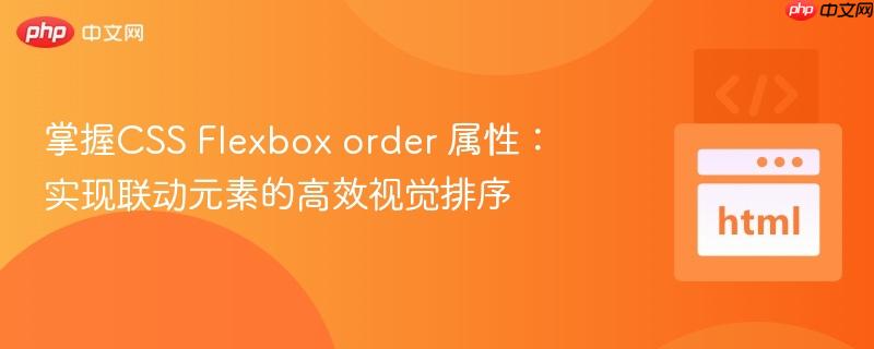 掌握CSS Flexbox order 属性：实现联动元素的高效视觉排序