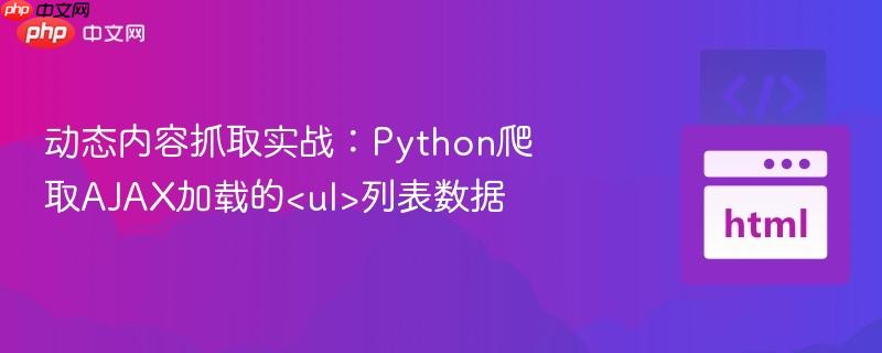 动态内容抓取实战：Python爬取AJAX加载的列表数据