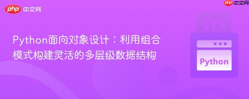Python面向对象设计：利用组合模式构建灵活的多层级数据结构