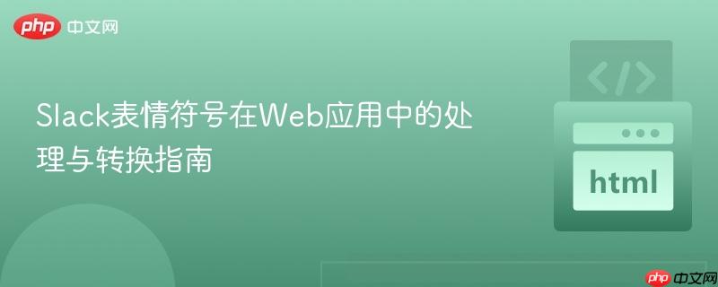 Slack表情符号在Web应用中的处理与转换指南