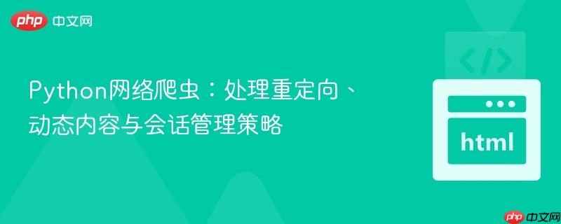 Python网络爬虫：处理重定向、动态内容与会话管理策略