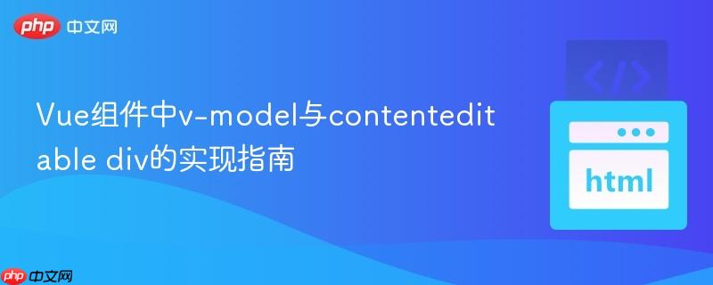Vue组件中v-model与contenteditable div的实现指南