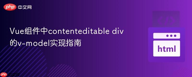 Vue组件中contenteditable div的v-model实现指南