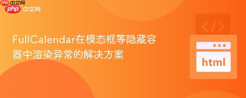 FullCalendar在模态框等隐藏容器中渲染异常的解决方案