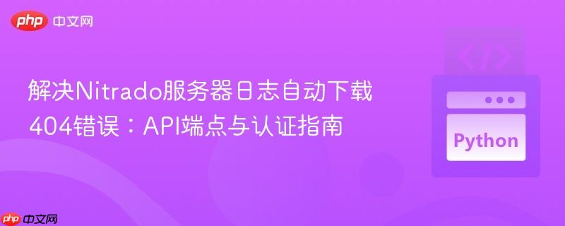 解决Nitrado服务器日志自动下载404错误：API端点与认证指南