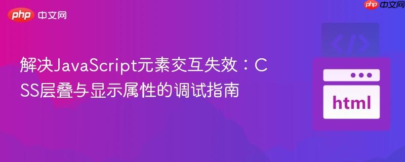 解决JavaScript元素交互失效：CSS层叠与显示属性的调试指南