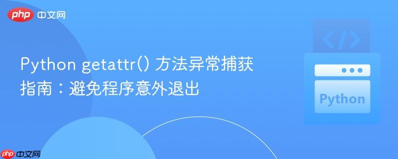 Python getattr() 方法异常捕获指南：避免程序意外退出