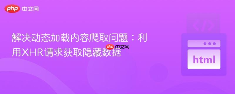 解决动态加载内容爬取问题：利用XHR请求获取隐藏数据