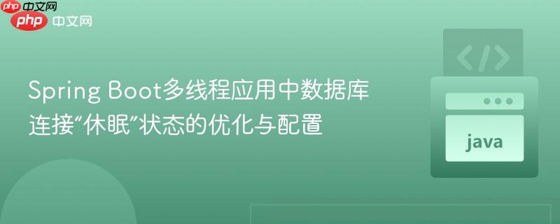 Spring Boot多线程应用中数据库连接“休眠”状态的优化与配置