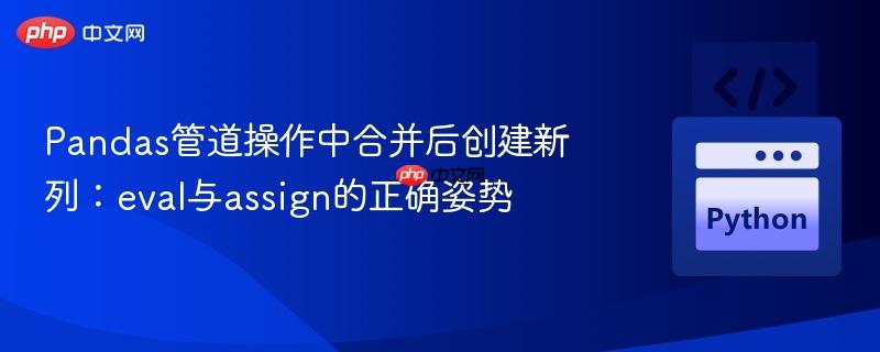 pandas管道操作中合并后创建新列：eval与assign的正确姿势