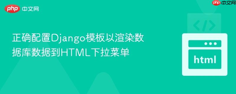 正确配置Django模板以渲染数据库数据到HTML下拉菜单