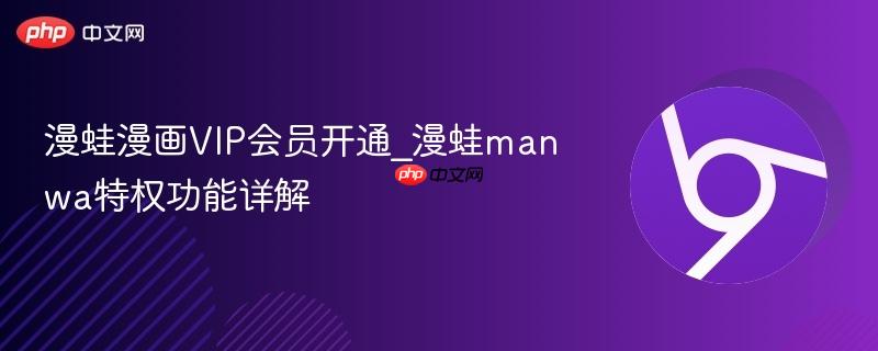 漫蛙漫画VIP会员开通_漫蛙manwa特权功能详解