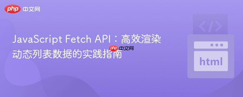 JavaScript Fetch API：高效渲染动态列表数据的实践指南