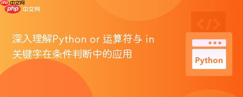深入理解Python or 运算符与 in 关键字在条件判断中的应用