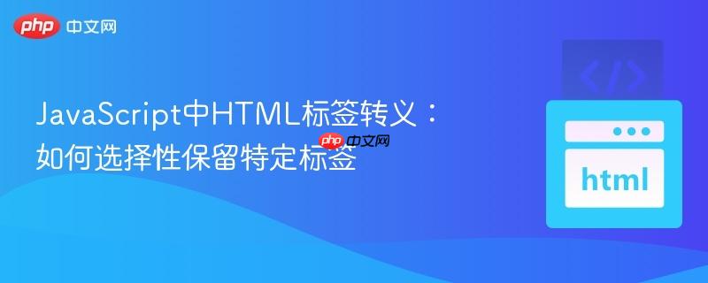 JavaScript中HTML标签转义：如何选择性保留特定标签