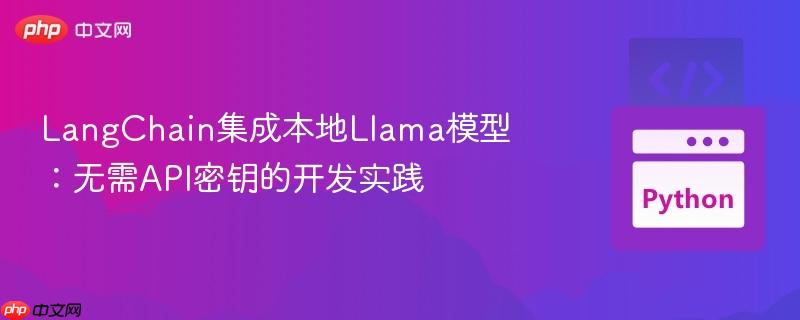 LangChain集成本地Llama模型：无需API密钥的开发实践