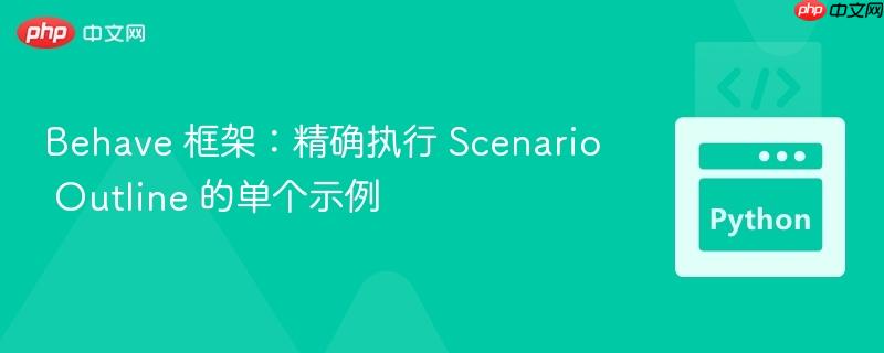 Behave 框架：精确执行 Scenario Outline 的单个示例