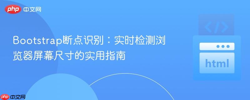 Bootstrap断点识别：实时检测浏览器屏幕尺寸的实用指南