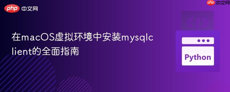 在macOS虚拟环境中安装mysqlclient的全面指南